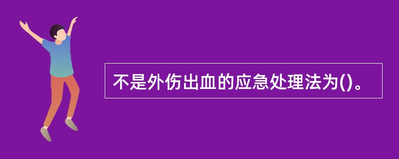 不是外伤出血的应急处理法为()。