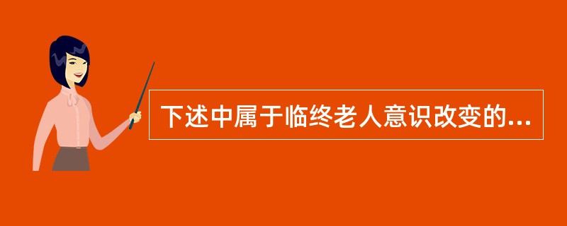 下述中属于临终老人意识改变的是()。