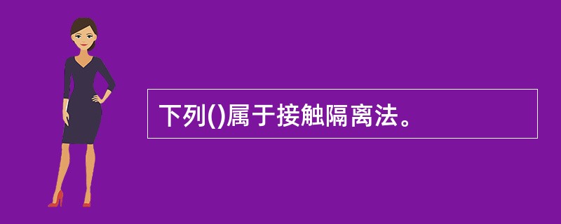 下列()属于接触隔离法。