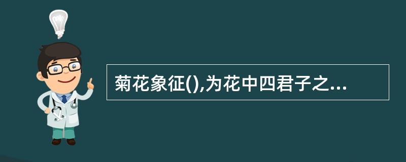 菊花象征(),为花中四君子之一,插花时无需陪衬。