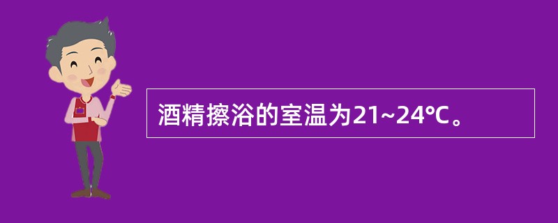 酒精擦浴的室温为21~24℃。