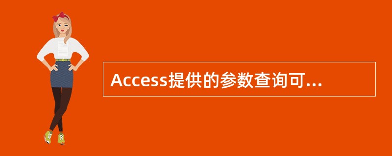 Access提供的参数查询可在执行时显示一个对话框以提示用户输入信息,要想形成参