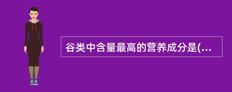 谷类中含量最高的营养成分是( )。A、蛋白质B、水C、糖类D、维生素