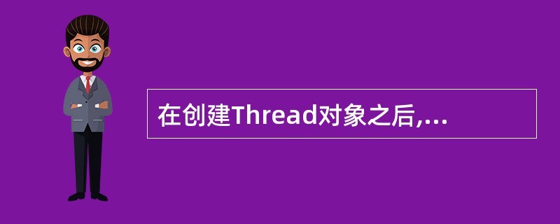 在创建Thread对象之后,调用线程的()方法开始执行线程。