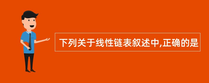 下列关于线性链表叙述中,正确的是