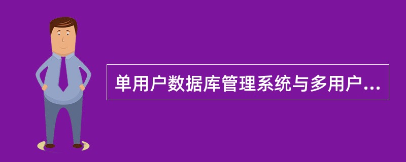 单用户数据库管理系统与多用户数据库管理系统之间最明显的,也是最重要的差别:是否支