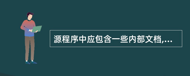 源程序中应包含一些内部文档,以帮助阅读和理解源程序,源程序的内部文档通常包括选择