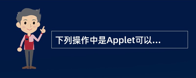 下列操作中是Applet可以做的是()。