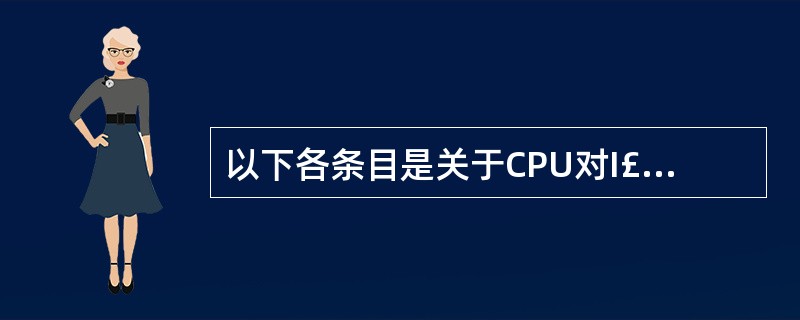 以下各条目是关于CPU对I£¯O设备的控制方式的叙述:①循环测试方式②中断控制方