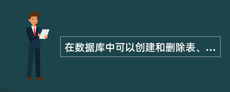 在数据库中可以创建和删除表、视图、索引,可以修改表。这是因为数据库管理系统提供了