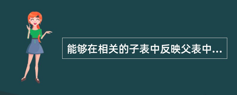 能够在相关的子表中反映父表中的主关键字或候选关键字的更改的是()。