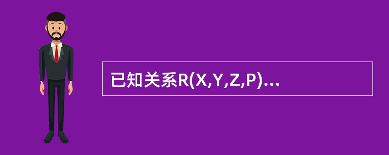 已知关系R(X,Y,Z,P),有函数依赖集F={(X,Y)→Z,Y→Z},则R最