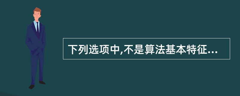 下列选项中,不是算法基本特征的是()。