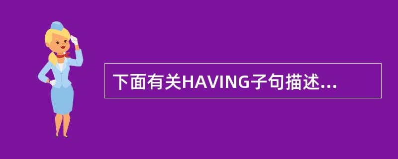 下面有关HAVING子句描述错误的是