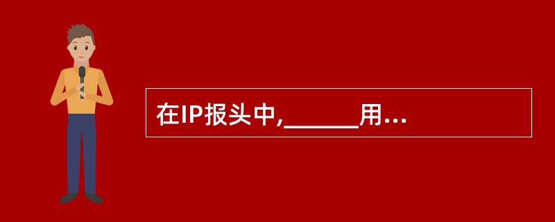 在IP报头中,______用来表示该数据报对应的IP协议版本号。