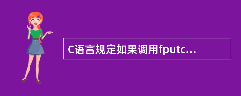 C语言规定如果调用fputc函数输出成功,则返回值是()。