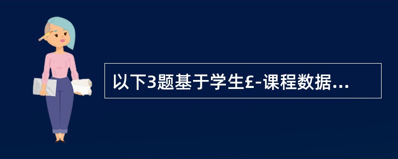 以下3题基于学生£­课程数据库中的三个基本表:学生信息表:s(sno, snam