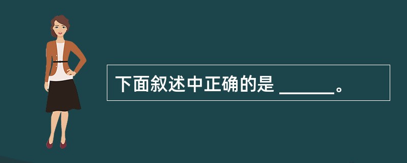 下面叙述中正确的是 ______。