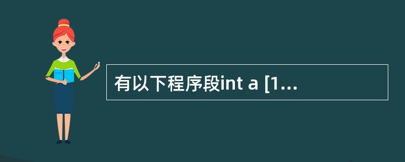 有以下程序段int a [10]={1,2,3,4,5,6,7,8,9,10},