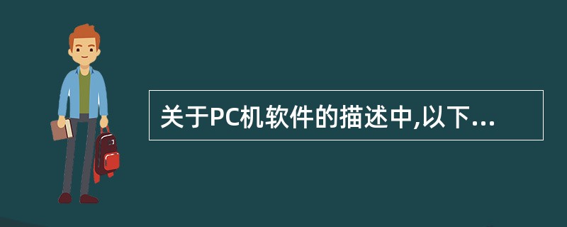 关于PC机软件的描述中,以下哪个说法是错误的______。