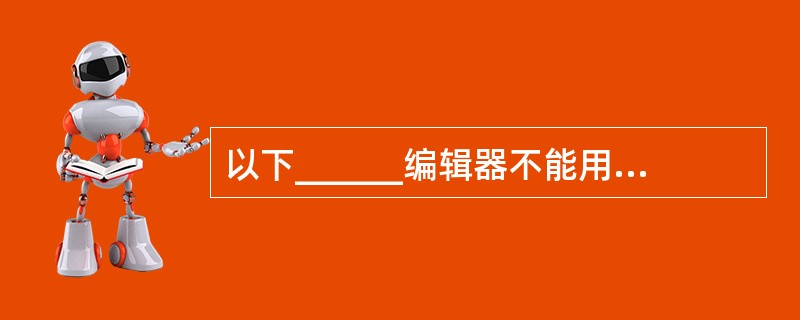 以下______编辑器不能用来创建HTML文档。