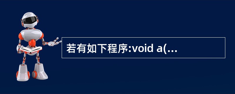 若有如下程序:void a(char*p,char c){while(*p){i