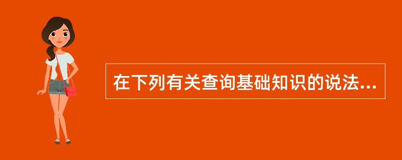 在下列有关查询基础知识的说法中不正确的是()。