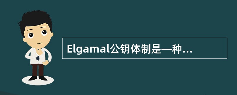 Elgamal公钥体制是—种基于离散对数的Elgamal公钥密码体制,又称其为_