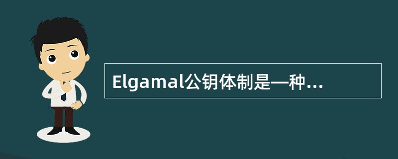 Elgamal公钥体制是—种基于离散对数的Elgamal公钥密码体制,又称其为_