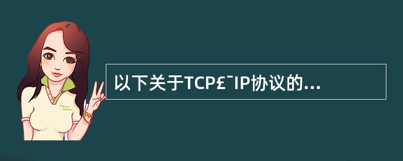 以下关于TCP£¯IP协议的描述中,是错误的。