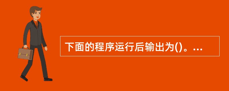 下面的程序运行后输出为()。#include  #include main(){