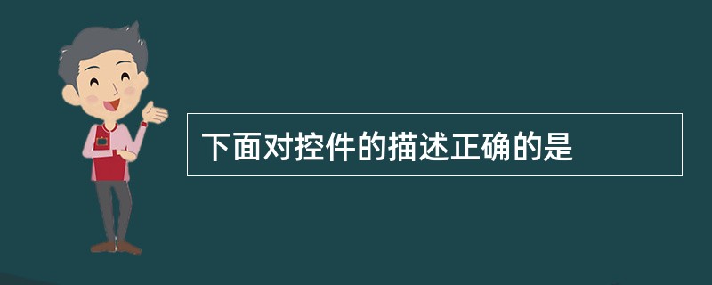 下面对控件的描述正确的是