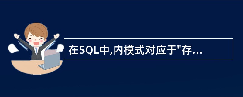 在SQL中,内模式对应于"存储文件",模式对应于哪一部分?