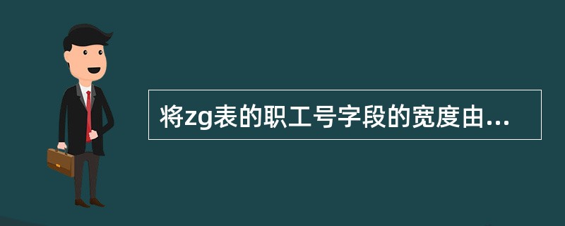 将zg表的职工号字段的宽度由7改为9,应使用SQL语句是()。