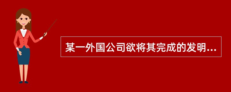 某一外国公司欲将其完成的发明创造在中国申请专利,由于该公司在中国没有营业场所,其