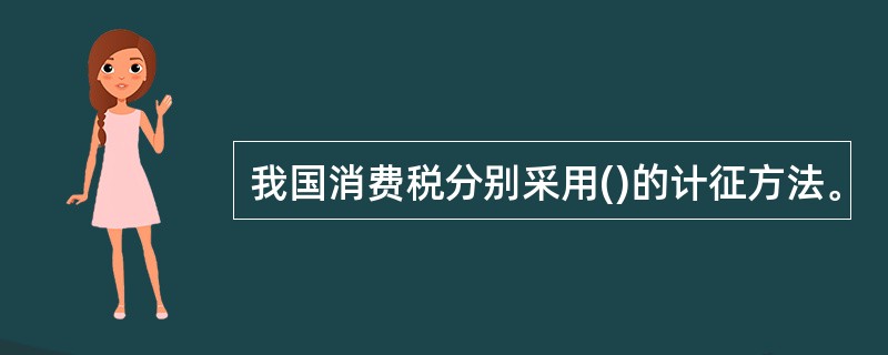 我国消费税分别采用()的计征方法。