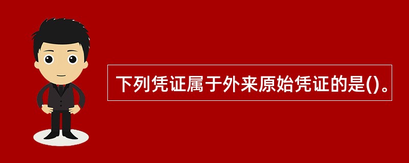 下列凭证属于外来原始凭证的是()。