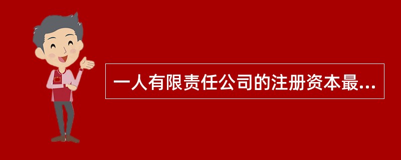 一人有限责任公司的注册资本最低限额为人民币()万元。