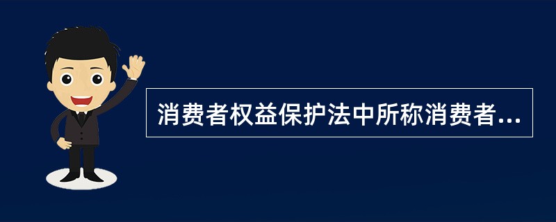 消费者权益保护法中所称消费者是指()。