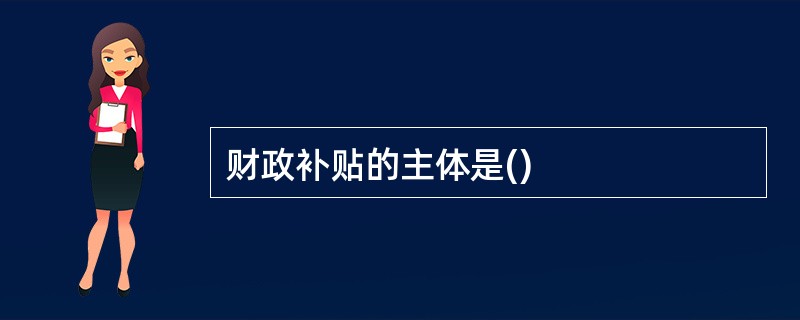 财政补贴的主体是()