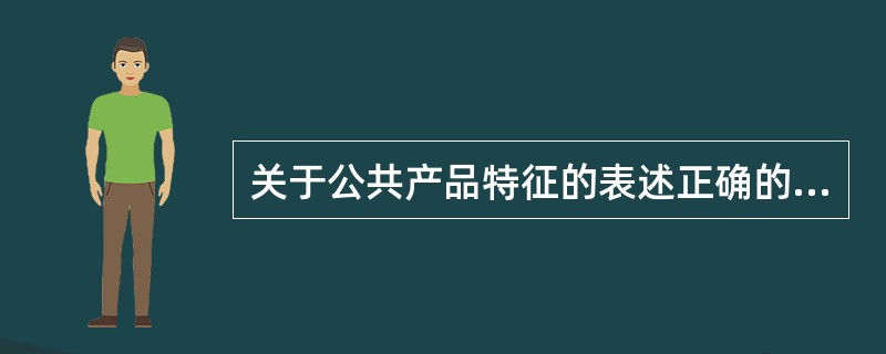 关于公共产品特征的表述正确的是()。