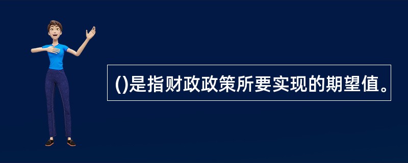 ()是指财政政策所要实现的期望值。