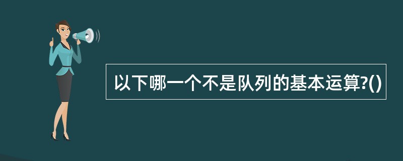 以下哪一个不是队列的基本运算?()