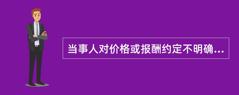 当事人对价格或报酬约定不明确的,合同价款的确定规则为()。