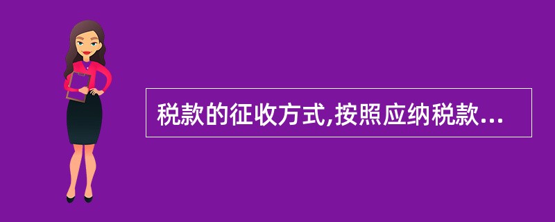 税款的征收方式,按照应纳税款额计算、入库的方式以及征收手段等标准划分,可分为多种