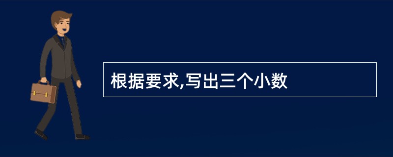 根据要求,写出三个小数