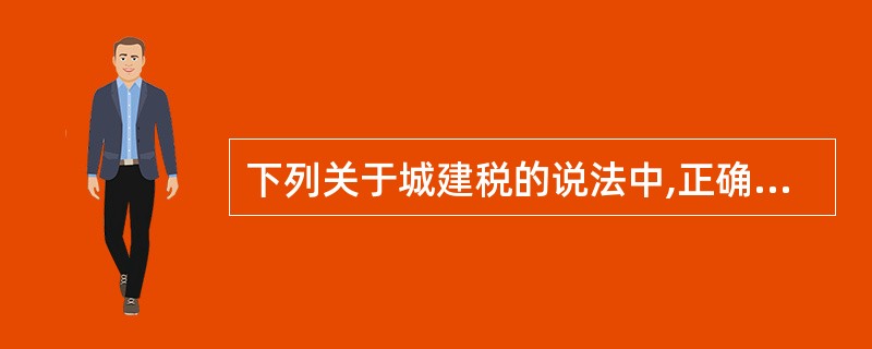 下列关于城建税的说法中,正确的有()。