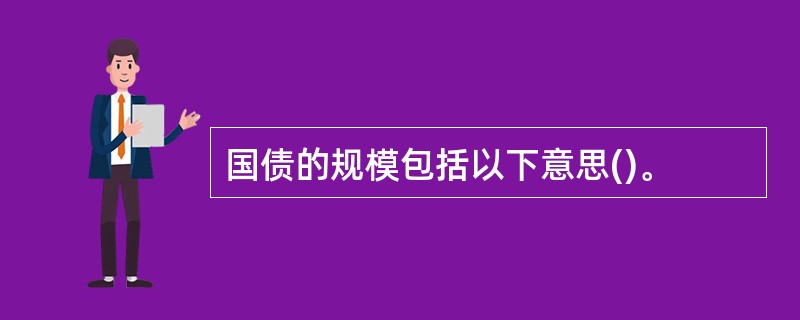国债的规模包括以下意思()。