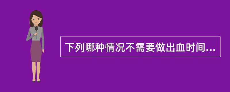 下列哪种情况不需要做出血时间测定