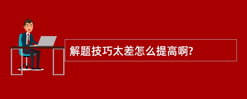 解题技巧太差怎么提高啊?